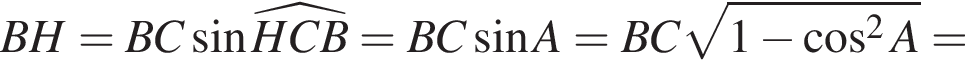 BH=BC синус \widehatHCB=BC синус A=BC ко­рень из: на­ча­ло ар­гу­мен­та: 1 минус ко­си­нус в сте­пе­ни левая круг­лая скоб­ка 2 конец ар­гу­мен­та A пра­вая круг­лая скоб­ка =