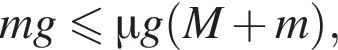 mg меньше или равно \mu g левая круглая скобка M плюс m правая круглая скобка ,