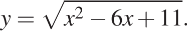  y = ко­рень из: на­ча­ло ар­гу­мен­та: x в квад­ра­те минус 6x плюс 11 конец ар­гу­мен­та .
