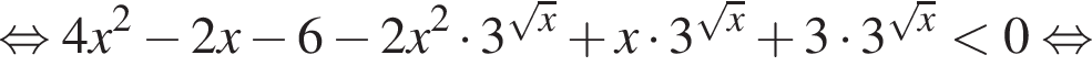 рав­но­силь­но 4x в квад­ра­те минус 2x минус 6 минус 2x в квад­ра­те умно­жить на 3 в сте­пе­ни левая круг­лая скоб­ка ко­рень из x пра­вая круг­лая скоб­ка плюс x умно­жить на 3 в сте­пе­ни левая круг­лая скоб­ка ко­рень из x пра­вая круг­лая скоб­ка плюс 3 умно­жить на 3 в сте­пе­ни левая круг­лая скоб­ка ко­рень из x пра­вая круг­лая скоб­ка мень­ше 0 рав­но­силь­но 