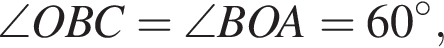 \angle OBC = \angle BOA = 60 гра­ду­сов ,