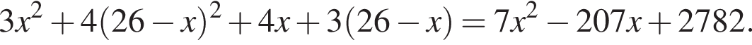 3x в квад­ра­те плюс 4 левая круг­лая скоб­ка 26 минус x пра­вая круг­лая скоб­ка в квад­ра­те плюс 4x плюс 3 левая круг­лая скоб­ка 26 минус x пра­вая круг­лая скоб­ка =7x в квад­ра­те минус 207x плюс 2782.