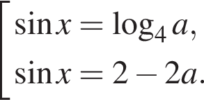  со­во­куп­ность вы­ра­же­ний синус x= ло­га­рифм по ос­но­ва­нию 4 a, синус x=2 минус 2a. конец со­во­куп­но­сти 