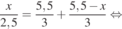  дробь: чис­ли­тель: x, зна­ме­на­тель: конец дроби 2,5 = дробь: чис­ли­тель: 5,5, зна­ме­на­тель: 3 конец дроби плюс дробь: чис­ли­тель: 5,5 минус x, зна­ме­на­тель: 3 конец дроби рав­но­силь­но 