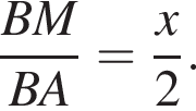  дробь: чис­ли­тель: BM, зна­ме­на­тель: BA конец дроби = дробь: чис­ли­тель: x, зна­ме­на­тель: 2 конец дроби . 