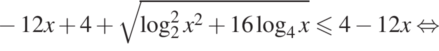  минус 12x плюс 4 плюс ко­рень из: на­ча­ло ар­гу­мен­та: \log в квад­ра­те _2x в квад­ра­те плюс 16 ло­га­рифм по ос­но­ва­нию 4 x конец ар­гу­мен­та \leqslant4 минус 12x рав­но­силь­но 