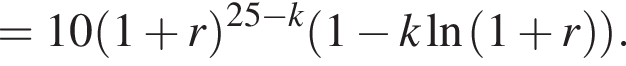 =10 левая круг­лая скоб­ка 1 плюс r пра­вая круг­лая скоб­ка в сте­пе­ни левая круг­лая скоб­ка 25 минус k пра­вая круг­лая скоб­ка левая круг­лая скоб­ка 1 минус k\ln левая круг­лая скоб­ка 1 плюс r пра­вая круг­лая скоб­ка пра­вая круг­лая скоб­ка .