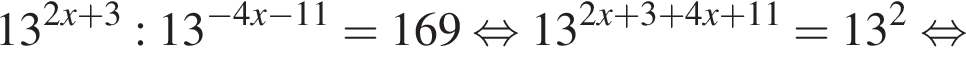 13 в сте­пе­ни левая круг­лая скоб­ка 2x плюс 3 пра­вая круг­лая скоб­ка :13 в сте­пе­ни левая круг­лая скоб­ка минус 4x минус 11 пра­вая круг­лая скоб­ка =169 рав­но­силь­но 13 в сте­пе­ни левая круг­лая скоб­ка 2x плюс 3 плюс 4x плюс 11 пра­вая круг­лая скоб­ка =13 в квад­ра­те рав­но­силь­но 