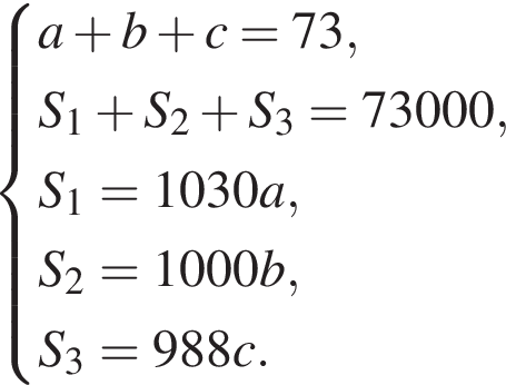  си­сте­ма вы­ра­же­ний a плюс b плюс c=73, S_1 плюс S_2 плюс S_3=73000, S_1=1030a, S_2=1000b, S_3=988c. конец си­сте­мы . 