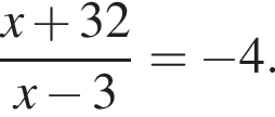  дробь: чис­ли­тель: x плюс 32, зна­ме­на­тель: x минус 3 конец дроби = минус 4. 