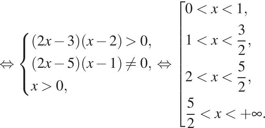 равносильно система выражений левая круглая скобка 2x минус 3 правая круглая скобка левая круглая скобка x минус 2 правая круглая скобка больше 0, левая круглая скобка 2x минус 5 правая круглая скобка левая круглая скобка x минус 1 правая круглая скобка не равно 0, x больше 0, конец системы . равносильно совокупность выражений 0 меньше x меньше 1, 1 меньше x меньше дробь: числитель: 3, знаменатель: 2 конец дроби , 2 меньше x меньше дробь: числитель: 5, знаменатель: 2 конец дроби , дробь: числитель: 5, знаменатель: 2 конец дроби меньше x меньше плюс бесконечность . конец совокупности .