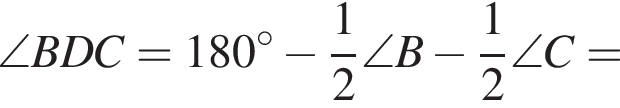 \angle BDC = 180 градусов минус дробь: числитель: 1, знаменатель: 2 конец дроби \angle B минус дробь: числитель: 1, знаменатель: 2 конец дроби \angle C =