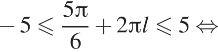 минус 5 меньше или равно дробь: числитель: 5 Пи , знаменатель: 6 конец дроби плюс 2 Пи l меньше или равно 5 равносильно