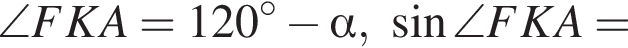 \angle FKA=120 гра­ду­сов минус альфа , синус \angle FKA=