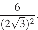 дробь: чис­ли­тель: 6, зна­ме­на­тель: левая круг­лая скоб­ка 2 ко­рень из 3 пра­вая круг­лая скоб­ка в квад­ра­те конец дроби . 