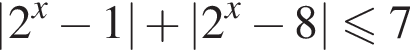 \left| 2 в сте­пе­ни левая круг­лая скоб­ка x пра­вая круг­лая скоб­ка минус 1 | плюс \left| 2 в сте­пе­ни левая круг­лая скоб­ка x пра­вая круг­лая скоб­ка минус 8 | мень­ше или равно 7