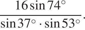  дробь: чис­ли­тель: 16 синус 74 в сте­пе­ни левая круг­лая скоб­ка \circ пра­вая круг­лая скоб­ка , зна­ме­на­тель: синус 37 в сте­пе­ни левая круг­лая скоб­ка \circ пра­вая круг­лая скоб­ка умно­жить на синус 53 в сте­пе­ни левая круг­лая скоб­ка \circ пра­вая круг­лая скоб­ка конец дроби . 