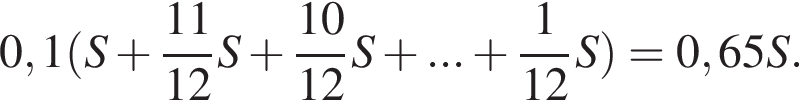 0,1 левая круг­лая скоб­ка S плюс дробь: чис­ли­тель: 11, зна­ме­на­тель: 12 конец дроби S плюс дробь: чис­ли­тель: 10, зна­ме­на­тель: 12 конец дроби S плюс ... плюс дробь: чис­ли­тель: 1, зна­ме­на­тель: конец дроби 12S пра­вая круг­лая скоб­ка = 0,65 S. 