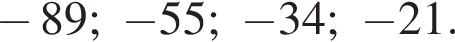 минус 89; минус 55; минус 34; минус 21.