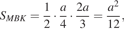 S_MBK= дробь: чис­ли­тель: 1, зна­ме­на­тель: 2 конец дроби умно­жить на дробь: чис­ли­тель: a, зна­ме­на­тель: 4 конец дроби умно­жить на дробь: чис­ли­тель: 2a, зна­ме­на­тель: 3 конец дроби = дробь: чис­ли­тель: a в квад­ра­те , зна­ме­на­тель: 12 конец дроби , 