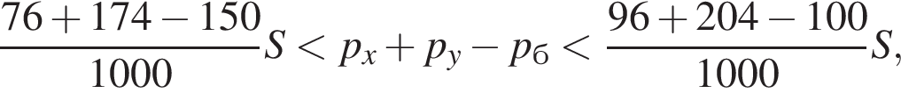  дробь: чис­ли­тель: 76 плюс 174 минус 150, зна­ме­на­тель: 1000 конец дроби S мень­ше p_x плюс p_y минус p_б мень­ше дробь: чис­ли­тель: 96 плюс 204 минус 100, зна­ме­на­тель: 1000 конец дроби S, 