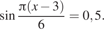  синус дробь: чис­ли­тель: Пи левая круг­лая скоб­ка x минус 3 пра­вая круг­лая скоб­ка , зна­ме­на­тель: 6 конец дроби =0,5. 