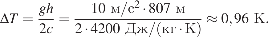 \Delta T= дробь: числитель: gh, знаменатель: 2c конец дроби = дробь: числитель: 10м/с в квадрате умножить на 807м, знаменатель: 2 умножить на 4200Дж/ левая круглая скобка кг умножить на К правая круглая скобка конец дроби \approx 0,96К.
