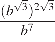  дробь: чис­ли­тель: левая круг­лая скоб­ка b в сте­пе­ни левая круг­лая скоб­ка ко­рень из: на­ча­ло ар­гу­мен­та: 3 конец ар­гу­мен­та пра­вая круг­лая скоб­ка пра­вая круг­лая скоб­ка в сте­пе­ни левая круг­лая скоб­ка 2 ко­рень из: на­ча­ло ар­гу­мен­та: 3 конец ар­гу­мен­та пра­вая круг­лая скоб­ка , зна­ме­на­тель: b в сте­пе­ни левая круг­лая скоб­ка 7 пра­вая круг­лая скоб­ка конец дроби 