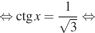  рав­но­силь­но \ctg x= дробь: чис­ли­тель: 1, зна­ме­на­тель: ко­рень из: на­ча­ло ар­гу­мен­та: 3 конец ар­гу­мен­та конец дроби рав­но­силь­но 