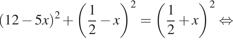 левая круг­лая скоб­ка 12 минус 5x пра­вая круг­лая скоб­ка в квад­ра­те плюс левая круг­лая скоб­ка дробь: чис­ли­тель: 1, зна­ме­на­тель: 2 конец дроби минус x пра­вая круг­лая скоб­ка в квад­ра­те = левая круг­лая скоб­ка дробь: чис­ли­тель: 1, зна­ме­на­тель: 2 конец дроби плюс x пра­вая круг­лая скоб­ка в квад­ра­те рав­но­силь­но 