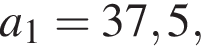 a_1=37,5,