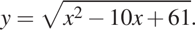 y= ко­рень из: на­ча­ло ар­гу­мен­та: x в квад­ра­те минус 10x плюс 61 конец ар­гу­мен­та .