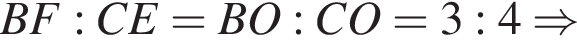 BF:CE=BO:CO= 3:4 \Rightarrow