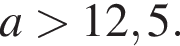 a боль­ше 12,5.