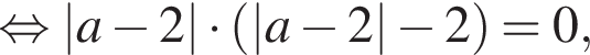 равносильно |a минус 2| умножить на левая круглая скобка |a минус 2| минус 2 правая круглая скобка =0,