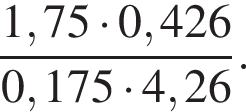  дробь: чис­ли­тель: 1,75 умно­жить на 0,426, зна­ме­на­тель: 0,175 умно­жить на 4,26 конец дроби . 