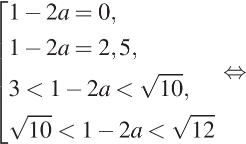  со­во­куп­ность вы­ра­же­ний 1 минус 2a=0,1 минус 2a=2,5,3 мень­ше 1 минус 2a мень­ше ко­рень из: на­ча­ло ар­гу­мен­та: 10 конец ар­гу­мен­та , ко­рень из: на­ча­ло ар­гу­мен­та: 10 конец ар­гу­мен­та мень­ше 1 минус 2a мень­ше ко­рень из: на­ча­ло ар­гу­мен­та: 12 конец ар­гу­мен­та конец со­во­куп­но­сти . рав­но­силь­но 