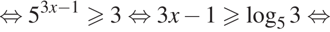 равносильно 5 в степени левая круглая скобка 3x минус 1 правая круглая скобка больше или равно 3 равносильно 3x минус 1 больше или равно логарифм по основанию левая круглая скобка 5 правая круглая скобка 3 равносильно
