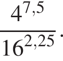  дробь: чис­ли­тель: 4 в сте­пе­ни левая круг­лая скоб­ка 7,5 пра­вая круг­лая скоб­ка , зна­ме­на­тель: 16 в сте­пе­ни левая круг­лая скоб­ка 2,25 пра­вая круг­лая скоб­ка конец дроби . 