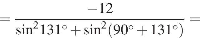 = дробь: чис­ли­тель: минус 12, зна­ме­на­тель: синус в квад­ра­те 131 гра­ду­сов плюс синус в квад­ра­те левая круг­лая скоб­ка 90 гра­ду­сов плюс 131 гра­ду­сов пра­вая круг­лая скоб­ка конец дроби = 