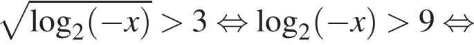  ко­рень из: на­ча­ло ар­гу­мен­та: ло­га­рифм по ос­но­ва­нию 2 левая круг­лая скоб­ка минус x пра­вая круг­лая скоб­ка конец ар­гу­мен­та боль­ше 3 рав­но­силь­но ло­га­рифм по ос­но­ва­нию 2 левая круг­лая скоб­ка минус x пра­вая круг­лая скоб­ка боль­ше 9 рав­но­силь­но 