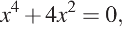  x в сте­пе­ни 4 плюс 4x в квад­ра­те = 0,