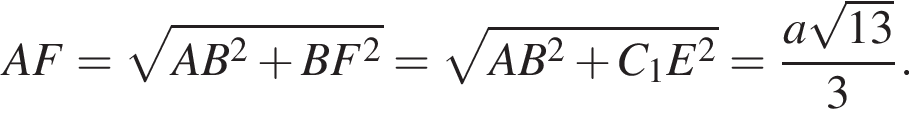 AF= ко­рень из: на­ча­ло ар­гу­мен­та: AB в квад­ра­те плюс BF в квад­ра­те конец ар­гу­мен­та = ко­рень из: на­ча­ло ар­гу­мен­та: AB в квад­ра­те плюс C_1 конец ар­гу­мен­та E в квад­ра­те = дробь: чис­ли­тель: a ко­рень из: на­ча­ло ар­гу­мен­та: 13 конец ар­гу­мен­та , зна­ме­на­тель: 3 конец дроби . 