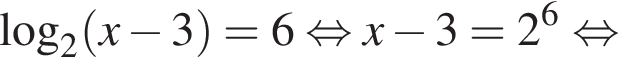 \log _2 левая круг­лая скоб­ка x минус 3 пра­вая круг­лая скоб­ка =6 рав­но­силь­но x минус 3=2 в сте­пе­ни левая круг­лая скоб­ка 6 пра­вая круг­лая скоб­ка рав­но­силь­но 