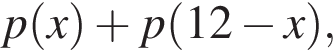 p левая круг­лая скоб­ка x пра­вая круг­лая скоб­ка плюс p левая круг­лая скоб­ка 12 минус x пра­вая круг­лая скоб­ка ,