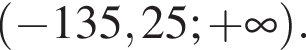  левая круг­лая скоб­ка минус 135,25; плюс бес­ко­неч­ность пра­вая круг­лая скоб­ка .