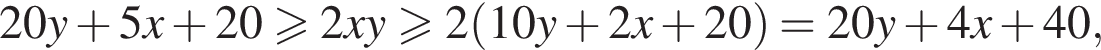 20y плюс 5x плюс 20 боль­ше или равно 2xy боль­ше или равно 2 левая круг­лая скоб­ка 10y плюс 2x плюс 20 пра­вая круг­лая скоб­ка =20y плюс 4x плюс 40,