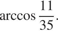  арк­ко­си­нус дробь: чис­ли­тель: 11, зна­ме­на­тель: 35 конец дроби . 