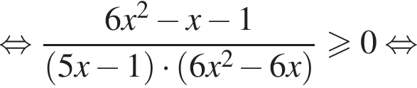 равносильно дробь: числитель: 6x в квадрате минус x минус 1, знаменатель: левая круглая скобка 5x минус 1 правая круглая скобка умножить на левая круглая скобка 6x в квадрате минус 6x правая круглая скобка конец дроби больше или равно 0 равносильно