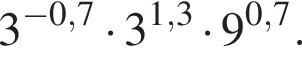 3 в степени левая круглая скобка минус 0,7 правая круглая скобка умножить на 3 в степени левая круглая скобка 1,3 правая круглая скобка умножить на 9 в степени левая круглая скобка 0,7 правая круглая скобка .